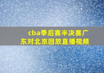 cba季后赛半决赛广东对北京回放直播视频