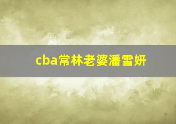 cba常林老婆潘雪妍