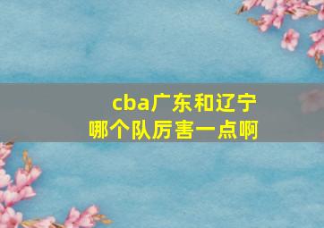 cba广东和辽宁哪个队厉害一点啊