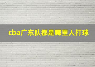 cba广东队都是哪里人打球