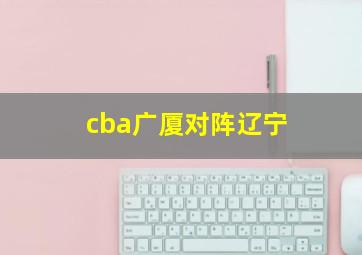 cba广厦对阵辽宁