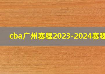 cba广州赛程2023-2024赛程表