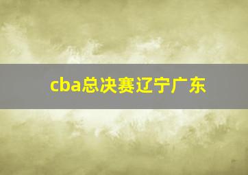 cba总决赛辽宁广东