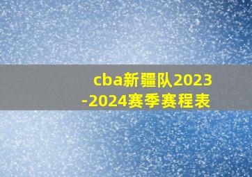 cba新疆队2023-2024赛季赛程表