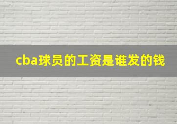 cba球员的工资是谁发的钱