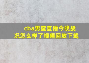 cba男篮直播今晚战况怎么样了视频回放下载