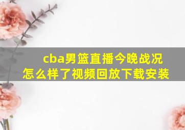 cba男篮直播今晚战况怎么样了视频回放下载安装