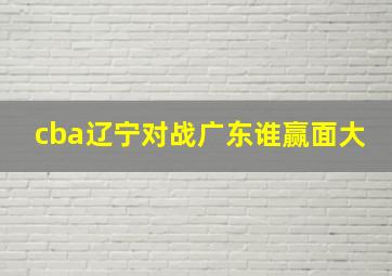 cba辽宁对战广东谁赢面大