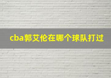 cba郭艾伦在哪个球队打过