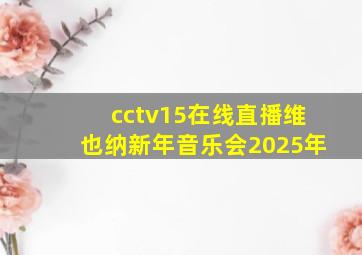 cctv15在线直播维也纳新年音乐会2025年