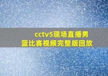 cctv5现场直播男篮比赛视频完整版回放