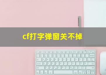 cf打字弹窗关不掉