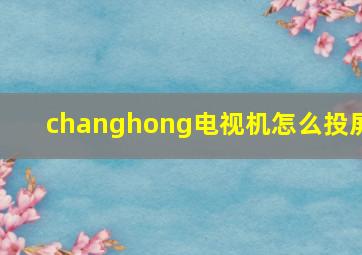 changhong电视机怎么投屏