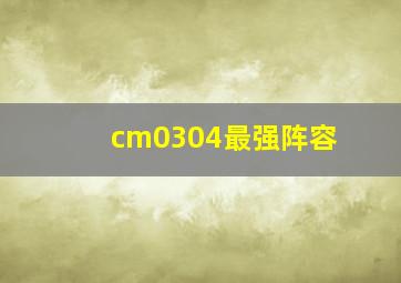 cm0304最强阵容