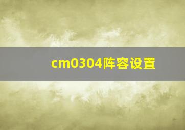 cm0304阵容设置