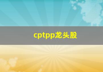 cptpp龙头股