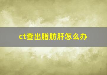 ct查出脂肪肝怎么办