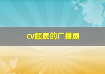 cv顾辰的广播剧