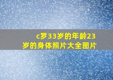 c罗33岁的年龄23岁的身体照片大全图片