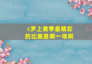 c罗上赛季最精彩的比赛是哪一场啊