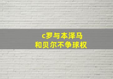 c罗与本泽马和贝尔不争球权