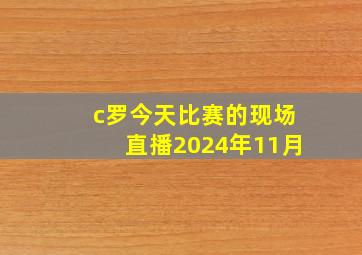 c罗今天比赛的现场直播2024年11月