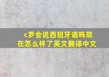 c罗会说西班牙语吗现在怎么样了英文翻译中文