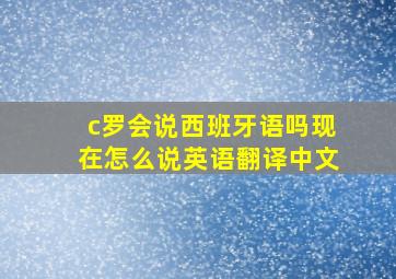 c罗会说西班牙语吗现在怎么说英语翻译中文