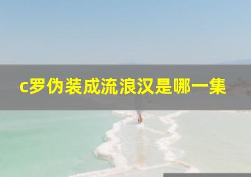 c罗伪装成流浪汉是哪一集