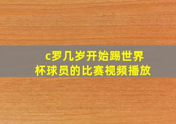 c罗几岁开始踢世界杯球员的比赛视频播放