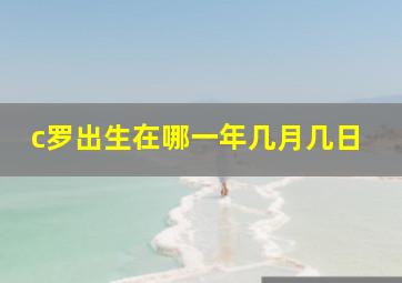 c罗出生在哪一年几月几日