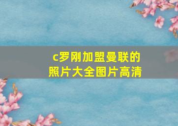 c罗刚加盟曼联的照片大全图片高清