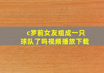 c罗前女友组成一只球队了吗视频播放下载