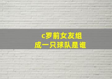 c罗前女友组成一只球队是谁