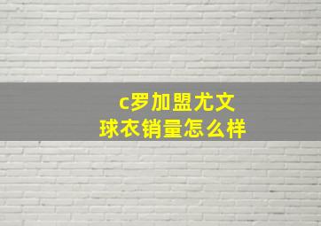 c罗加盟尤文球衣销量怎么样