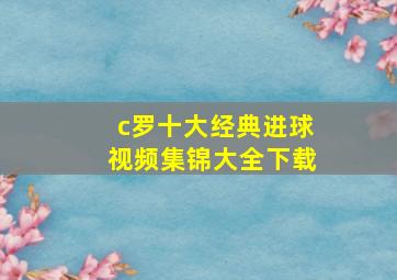 c罗十大经典进球视频集锦大全下载