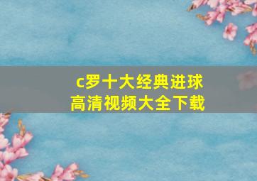 c罗十大经典进球高清视频大全下载