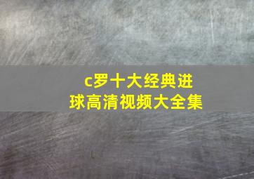 c罗十大经典进球高清视频大全集