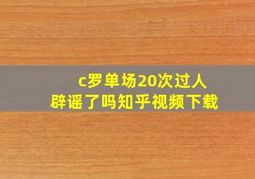 c罗单场20次过人辟谣了吗知乎视频下载