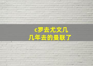 c罗去尤文几几年去的曼联了