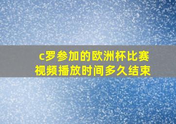 c罗参加的欧洲杯比赛视频播放时间多久结束