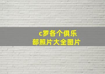 c罗各个俱乐部照片大全图片