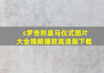 c罗告别皇马仪式图片大全视频播放高清版下载