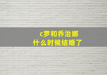 c罗和乔治娜什么时候结婚了