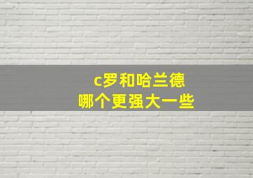 c罗和哈兰德哪个更强大一些