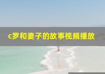 c罗和妻子的故事视频播放