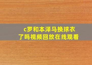 c罗和本泽马换球衣了吗视频回放在线观看