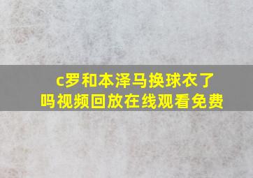 c罗和本泽马换球衣了吗视频回放在线观看免费