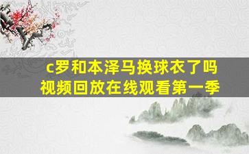 c罗和本泽马换球衣了吗视频回放在线观看第一季