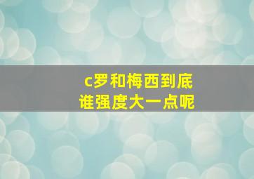 c罗和梅西到底谁强度大一点呢